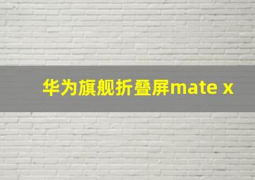 华为旗舰折叠屏mate x